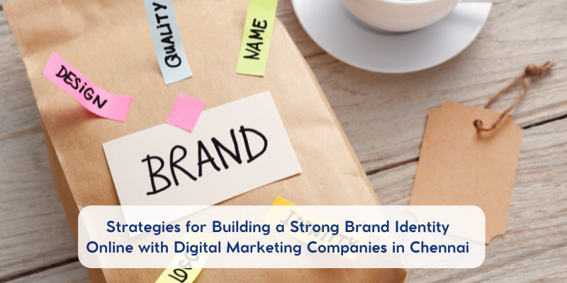 Strategies for Building a Strong Brand Identity Online with Digital Marketing Companies in Chennai
