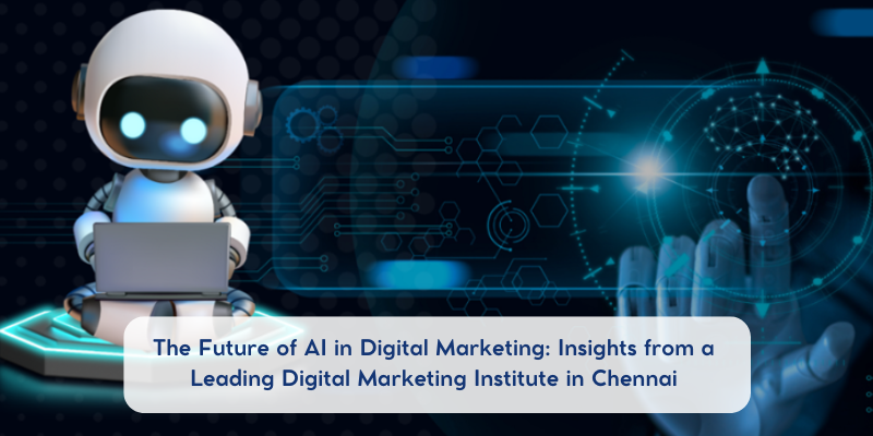 The Future of AI in Digital Marketing: Insights from a Leading Digital Marketing Institute in Chennai