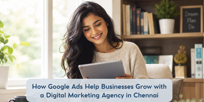 How Google Ads Help Businesses Grow with a Digital Marketing Agency in Chennai