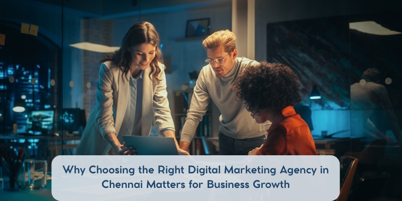 Why Choosing the Right Digital Marketing Agency in Chennai Matters for Business Growth