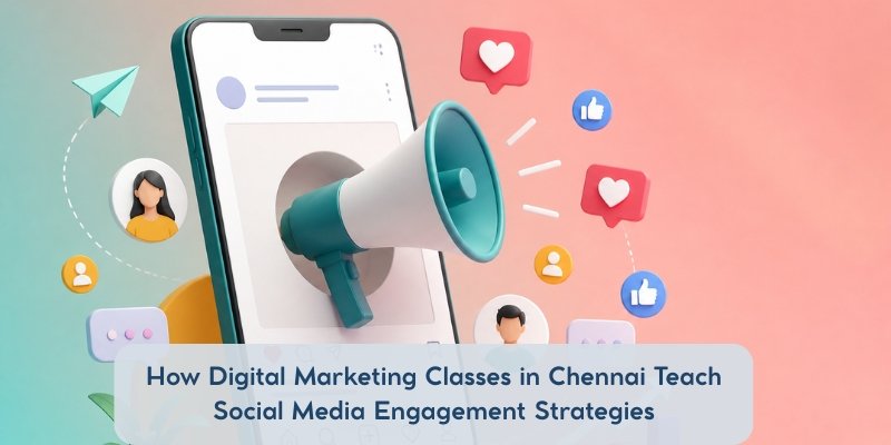 How Digital Marketing Classes in Chennai Teach Social Media Engagement Strategies?